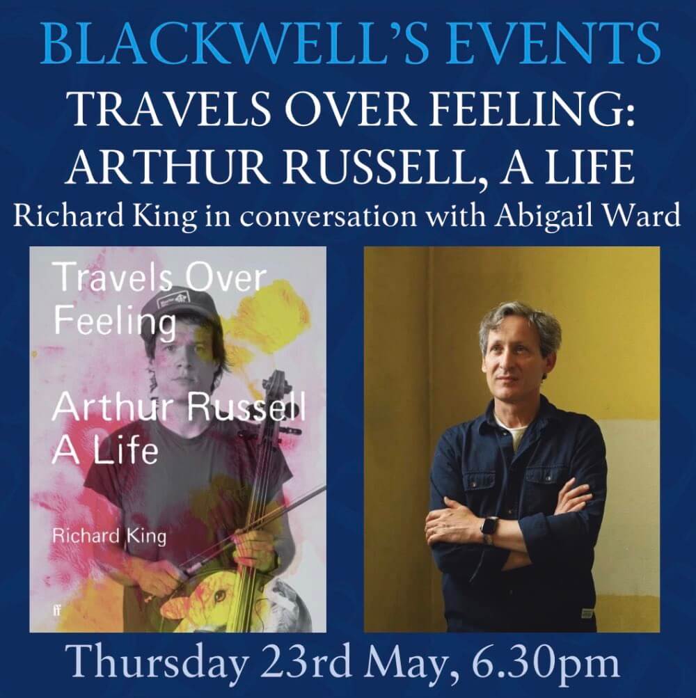 A flyer for an event at Blackwell's in Manchester. There is a photo of Richard King, a handsome guy in his 40s with wavy grey hair, and of a book cover. The book is called Travels over Feeling and features a blurry image of the artist Arthur Russell holding a cello. Arthur is wearing a baseball cap and a black t-shirt.